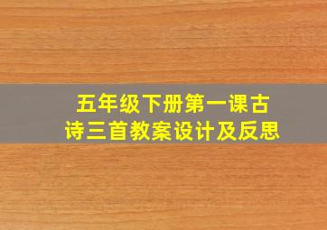 五年级下册第一课古诗三首教案设计及反思