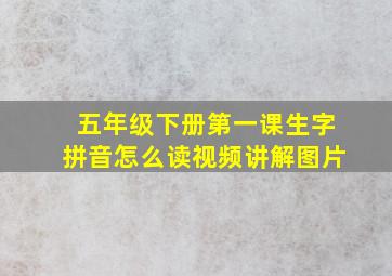 五年级下册第一课生字拼音怎么读视频讲解图片