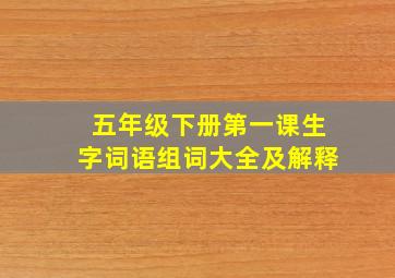 五年级下册第一课生字词语组词大全及解释