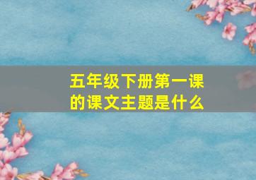 五年级下册第一课的课文主题是什么