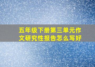 五年级下册第三单元作文研究性报告怎么写好