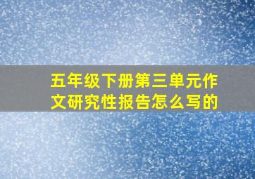 五年级下册第三单元作文研究性报告怎么写的