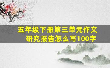 五年级下册第三单元作文研究报告怎么写100字