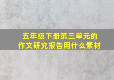 五年级下册第三单元的作文研究报告用什么素材