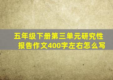 五年级下册第三单元研究性报告作文400字左右怎么写