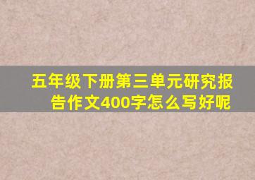 五年级下册第三单元研究报告作文400字怎么写好呢