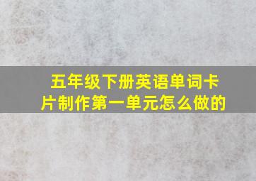 五年级下册英语单词卡片制作第一单元怎么做的