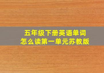 五年级下册英语单词怎么读第一单元苏教版