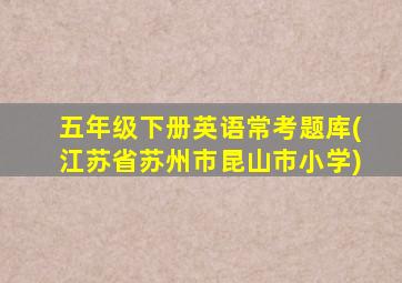 五年级下册英语常考题库(江苏省苏州市昆山市小学)