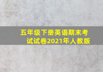 五年级下册英语期末考试试卷2021年人教版