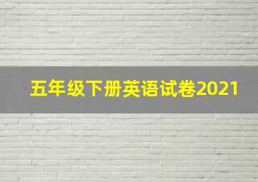 五年级下册英语试卷2021