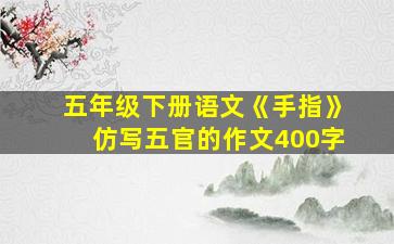 五年级下册语文《手指》仿写五官的作文400字