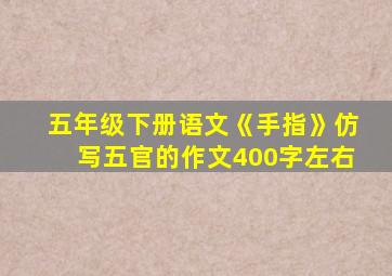 五年级下册语文《手指》仿写五官的作文400字左右