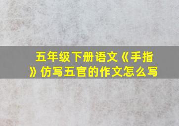 五年级下册语文《手指》仿写五官的作文怎么写