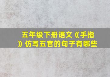 五年级下册语文《手指》仿写五官的句子有哪些