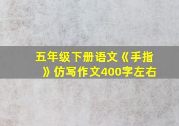 五年级下册语文《手指》仿写作文400字左右