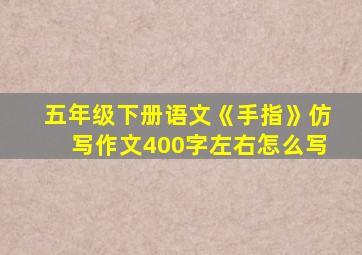 五年级下册语文《手指》仿写作文400字左右怎么写