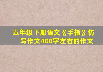 五年级下册语文《手指》仿写作文400字左右的作文