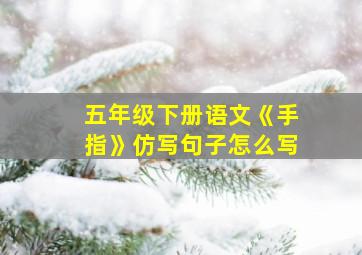 五年级下册语文《手指》仿写句子怎么写