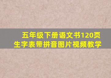 五年级下册语文书120页生字表带拼音图片视频教学