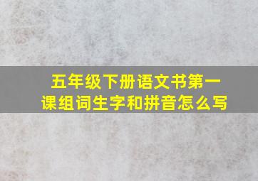 五年级下册语文书第一课组词生字和拼音怎么写