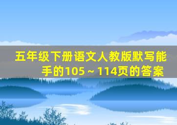 五年级下册语文人教版默写能手的105～114页的答案