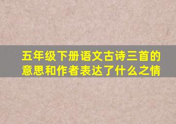 五年级下册语文古诗三首的意思和作者表达了什么之情