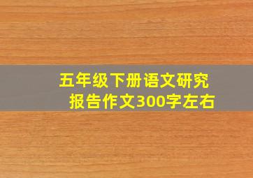 五年级下册语文研究报告作文300字左右