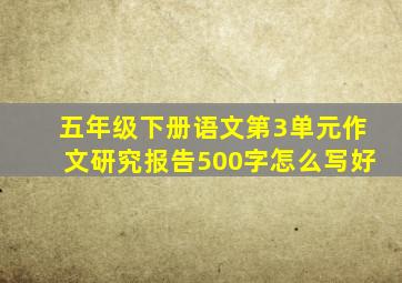 五年级下册语文第3单元作文研究报告500字怎么写好