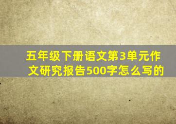 五年级下册语文第3单元作文研究报告500字怎么写的