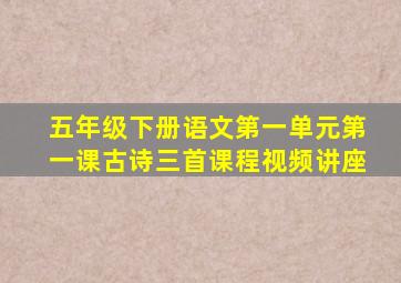 五年级下册语文第一单元第一课古诗三首课程视频讲座