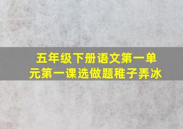 五年级下册语文第一单元第一课选做题稚子弄冰