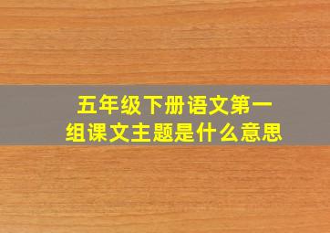 五年级下册语文第一组课文主题是什么意思