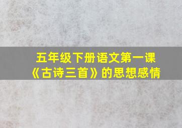 五年级下册语文第一课《古诗三首》的思想感情