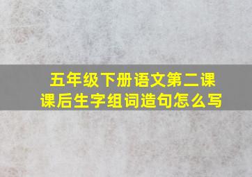 五年级下册语文第二课课后生字组词造句怎么写