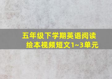 五年级下学期英语阅读绘本视频短文1~3单元