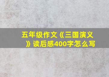 五年级作文《三国演义》读后感400字怎么写