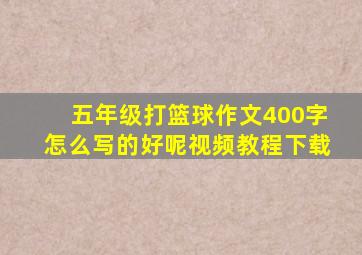 五年级打篮球作文400字怎么写的好呢视频教程下载