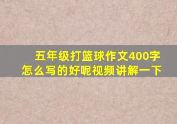 五年级打篮球作文400字怎么写的好呢视频讲解一下