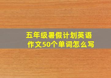 五年级暑假计划英语作文50个单词怎么写