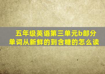 五年级英语第三单元b部分单词从新鲜的到含糖的怎么读