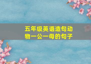 五年级英语造句动物一公一母的句子