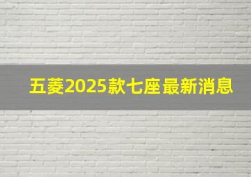 五菱2025款七座最新消息