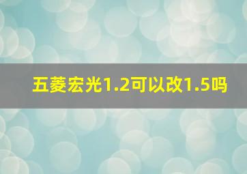 五菱宏光1.2可以改1.5吗