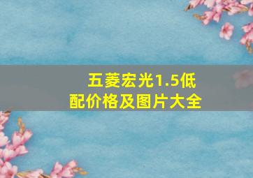 五菱宏光1.5低配价格及图片大全