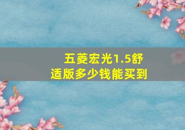 五菱宏光1.5舒适版多少钱能买到