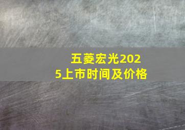 五菱宏光2025上市时间及价格