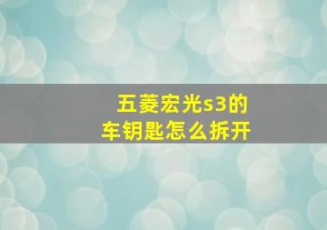 五菱宏光s3的车钥匙怎么拆开