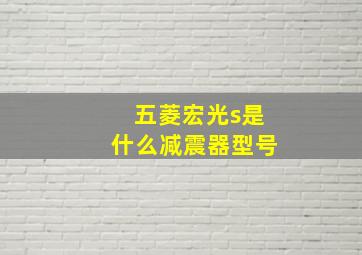 五菱宏光s是什么减震器型号