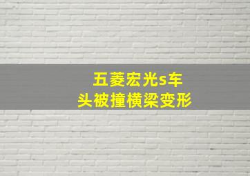 五菱宏光s车头被撞横梁变形